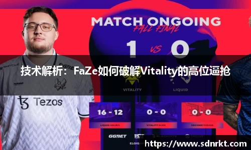 技术解析：FaZe如何破解Vitality的高位逼抢