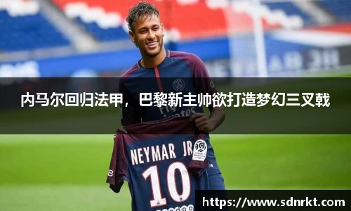 内马尔回归法甲，巴黎新主帅欲打造梦幻三叉戟