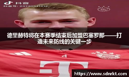 德里赫特将在本赛季结束后加盟巴塞罗那——打造未来防线的关键一步
